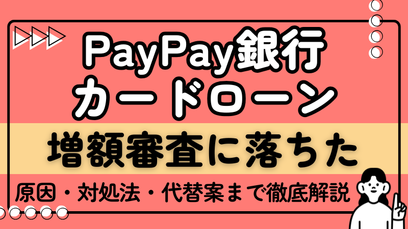 PayPay銀行カードローン-増額審査に落ちた-原因・対処法・代替策まで徹底解説