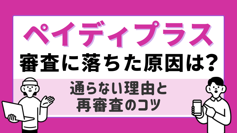 ペイディプラスの審査に落ちた原因-通らない理由と再審査のコツ