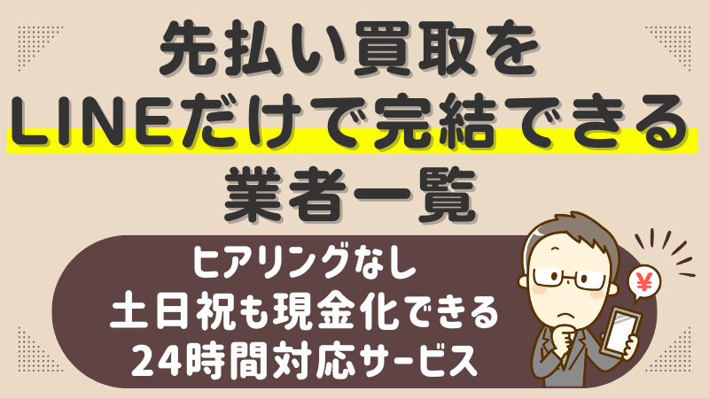 先払い買取をLINEだけで完結できる業者一覧-ヒアリングなし・土日祝も現金化できる24時間対応サービス