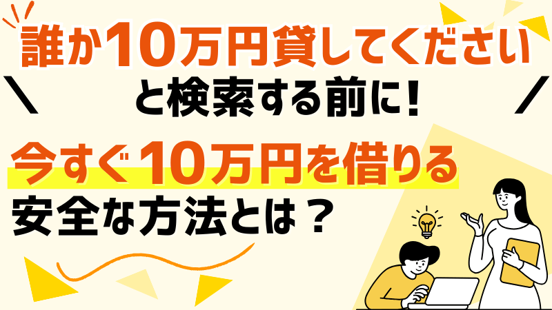 誰か10万円貸してくださいと検索する前に-今すぐ10万円を借りる安全な方法とは