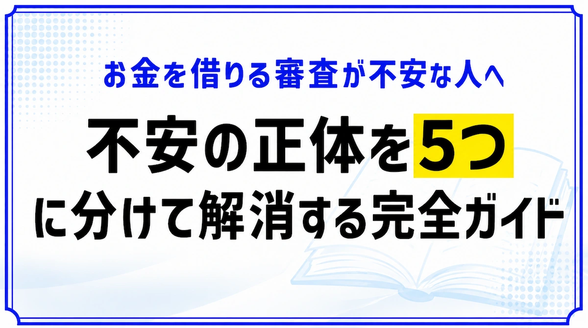 お金を借りる審査が不安な人へ｜不安の正体を5つに分けて解消する完全ガイド