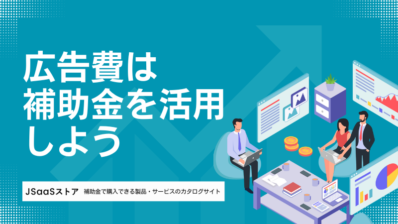 広告費用に使える補助金4選！中小企業が知るべき選び方と活用法